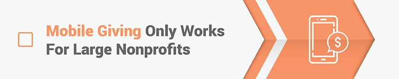 Myth #4: Mobile giving only works for large nonprofits. Myth #4: Mobile giving only works for large nonprofits.