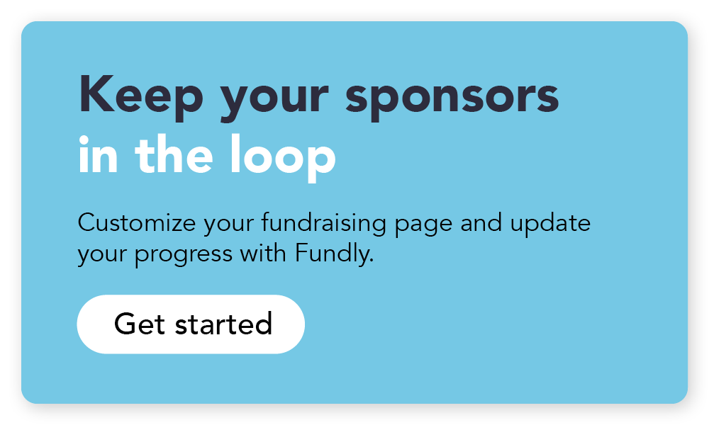 Click here to start your Fundly campaign and keep your sponsors in the loop.
