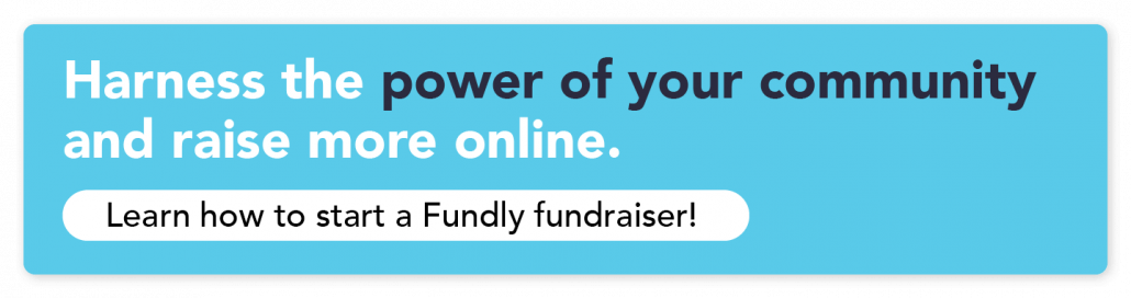 Harness the power of your community and raise more online. Click to learn how to start a Fundly fundraiser!